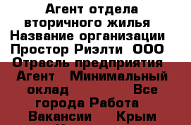 Агент отдела вторичного жилья › Название организации ­ Простор-Риэлти, ООО › Отрасль предприятия ­ Агент › Минимальный оклад ­ 150 000 - Все города Работа » Вакансии   . Крым,Каховское